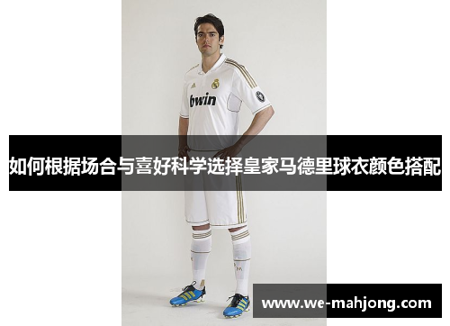 如何根据场合与喜好科学选择皇家马德里球衣颜色搭配