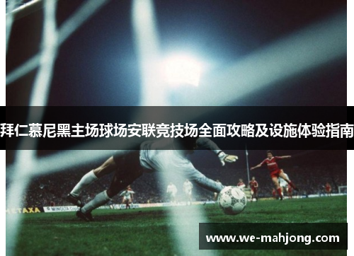 拜仁慕尼黑主场球场安联竞技场全面攻略及设施体验指南