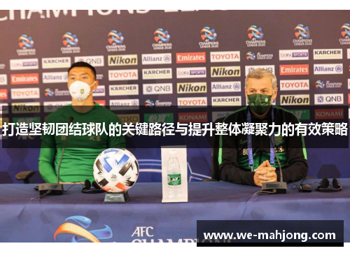 打造坚韧团结球队的关键路径与提升整体凝聚力的有效策略