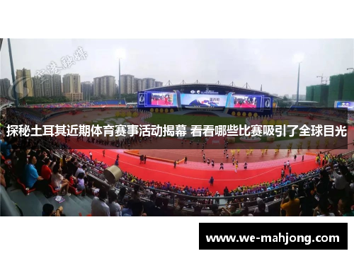 探秘土耳其近期体育赛事活动揭幕 看看哪些比赛吸引了全球目光