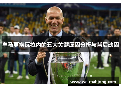 皇马更换瓦拉内的五大关键原因分析与背后动因