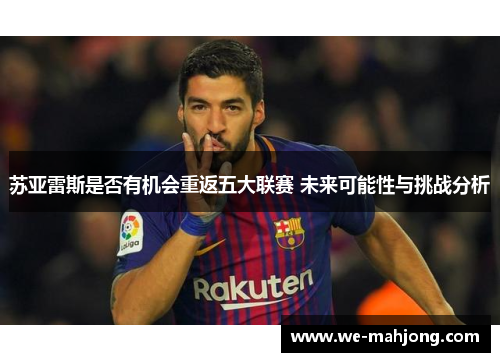 苏亚雷斯是否有机会重返五大联赛 未来可能性与挑战分析