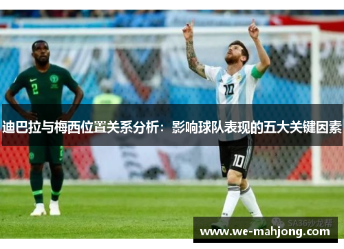 迪巴拉与梅西位置关系分析：影响球队表现的五大关键因素