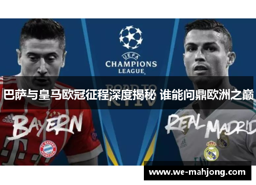 巴萨与皇马欧冠征程深度揭秘 谁能问鼎欧洲之巅 巴萨与皇马欧冠征程深度揭秘 谁能问鼎欧洲之巅