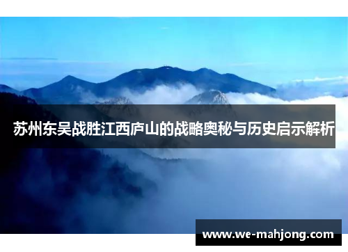 苏州东吴战胜江西庐山的战略奥秘与历史启示解析