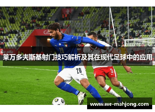 莱万多夫斯基射门技巧解析及其在现代足球中的应用 莱万多夫斯基射门技巧解析及其在现代足球中的应用
