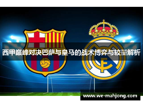 西甲巅峰对决巴萨与皇马的战术博弈与较量解析
