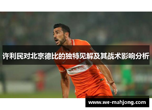 许利民对北京德比的独特见解及其战术影响分析 许利民对北京德比的独特见解及其战术影响分析