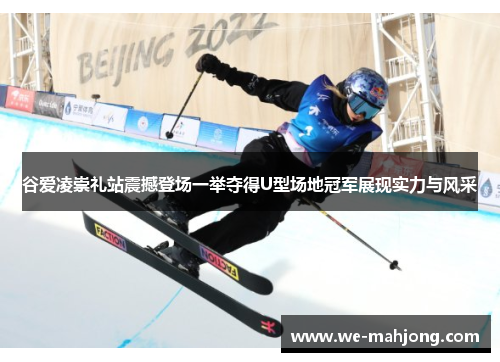 谷爱凌崇礼站震撼登场一举夺得U型场地冠军展现实力与风采 谷爱凌崇礼站震撼登场一举夺得U型场地冠军展现实力与风采