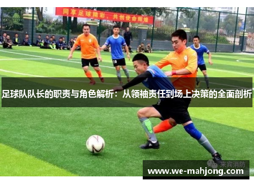 足球队队长的职责与角色解析：从领袖责任到场上决策的全面剖析