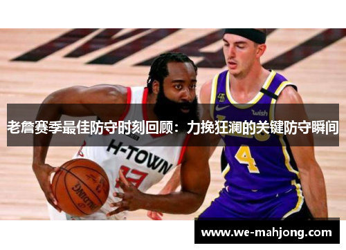 老詹赛季最佳防守时刻回顾：力挽狂澜的关键防守瞬间