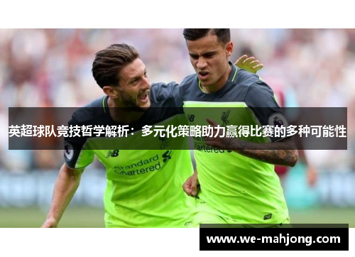 英超球队竞技哲学解析：多元化策略助力赢得比赛的多种可能性