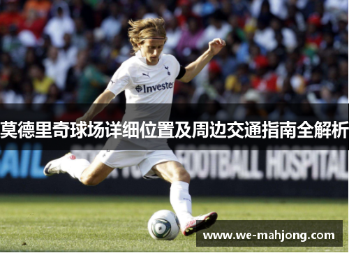 莫德里奇球场详细位置及周边交通指南全解析