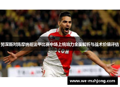 努涅斯对阵摩纳哥法甲比赛中场上统治力全面解析与战术价值评估 努涅斯对阵摩纳哥法甲比赛中场上统治力全面解析与战术价值评估