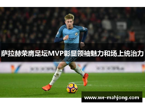 萨拉赫荣膺足坛MVP彰显领袖魅力和场上统治力