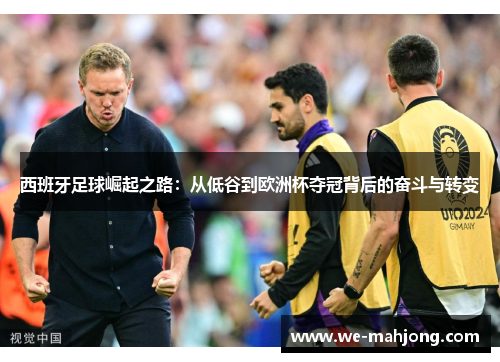 西班牙足球崛起之路：从低谷到欧洲杯夺冠背后的奋斗与转变