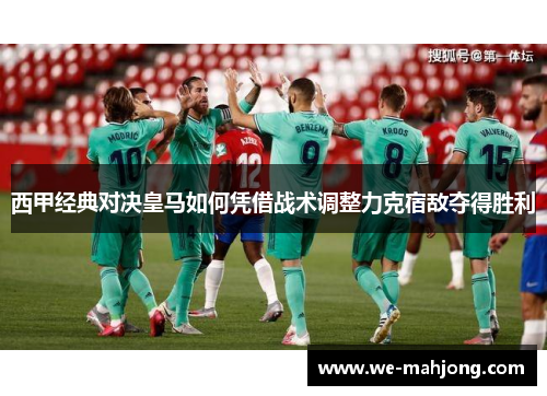 西甲经典对决皇马如何凭借战术调整力克宿敌夺得胜利