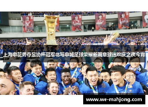 上海申花勇夺足协杯冠军书写申城足球荣耀新篇章球迷欢庆之夜今宵