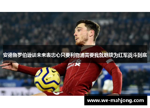 安德鲁罗伯逊谈未来表忠心只要利物浦需要我就继续为红军战斗到底