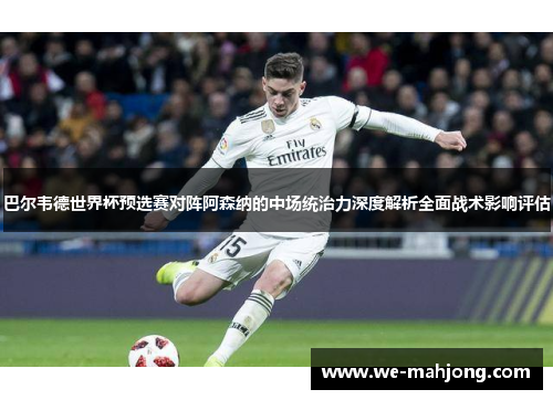 巴尔韦德世界杯预选赛对阵阿森纳的中场统治力深度解析全面战术影响评估 巴尔韦德世界杯预选赛对阵阿森纳的中场统治力深度解析全面战术影响评估