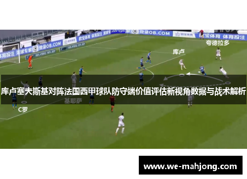 库卢塞夫斯基对阵法国西甲球队防守端价值评估新视角数据与战术解析 库卢塞夫斯基对阵法国西甲球队防守端价值评估新视角数据与战术解析