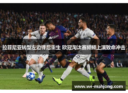 拉菲尼亚转型左边锋后重生 欧冠淘汰赛频频上演致命冲击 拉菲尼亚转型左边锋后重生 欧冠淘汰赛频频上演致命冲击