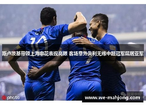 斯卢茨基带领上海申花表现亮眼 客场意外失利无缘中超冠军屈居亚军 斯卢茨基带领上海申花表现亮眼 客场意外失利无缘中超冠军屈居亚军