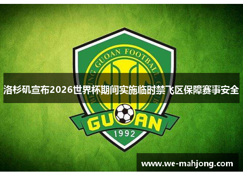 洛杉矶宣布2026世界杯期间实施临时禁飞区保障赛事安全