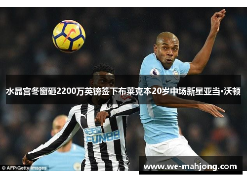 水晶宫冬窗砸2200万英镑签下布莱克本20岁中场新星亚当·沃顿 水晶宫冬窗砸2200万英镑签下布莱克本20岁中场新星亚当·沃顿