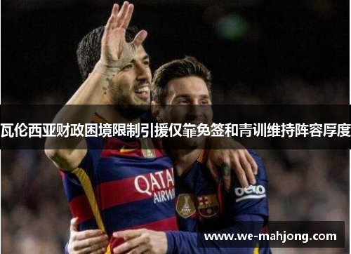 瓦伦西亚财政困境限制引援仅靠免签和青训维持阵容厚度