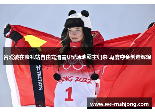 谷爱凌在崇礼站自由式滑雪U型场地霸主归来 再度夺金创造辉煌