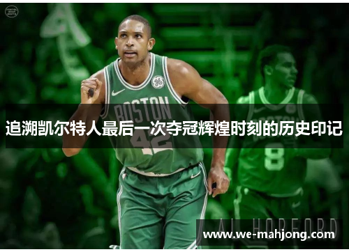 追溯凯尔特人最后一次夺冠辉煌时刻的历史印记