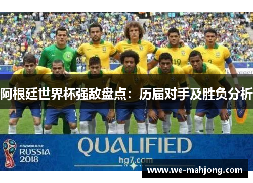 阿根廷世界杯强敌盘点：历届对手及胜负分析
