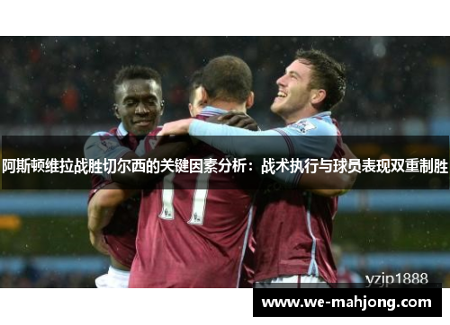 阿斯顿维拉战胜切尔西的关键因素分析:战术执行与球员表现双重制胜 阿斯顿维拉战胜切尔西的关键因素分析:战术执行与球员表现双重制胜