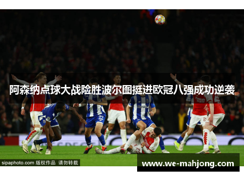 阿森纳点球大战险胜波尔图挺进欧冠八强成功逆袭 阿森纳点球大战险胜波尔图挺进欧冠八强成功逆袭