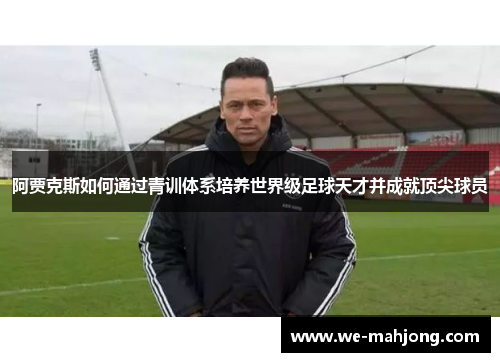 阿贾克斯如何通过青训体系培养世界级足球天才并成就顶尖球员