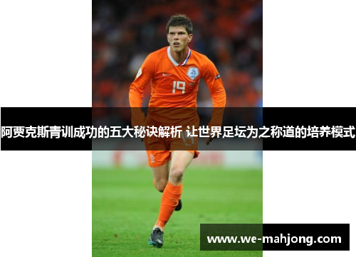 阿贾克斯青训成功的五大秘诀解析 让世界足坛为之称道的培养模式 阿贾克斯青训成功的五大秘诀解析 让世界足坛为之称道的培养模式