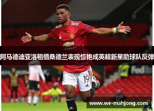 阿马德迪亚洛租借桑德兰表现惊艳成英超新星助球队反弹 阿马德迪亚洛租借桑德兰表现惊艳成英超新星助球队反弹