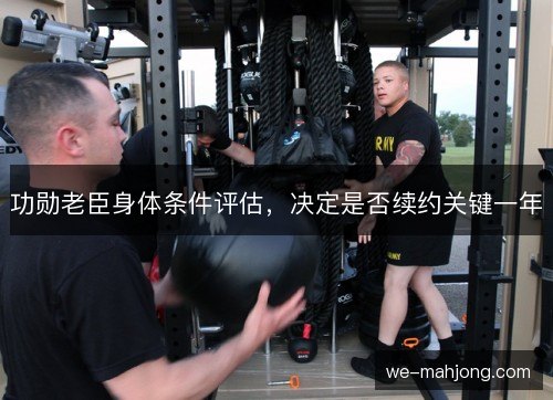 功勋老臣身体条件评估,决定是否续约关键一年 功勋老臣身体条件评估,决定是否续约关键一年
